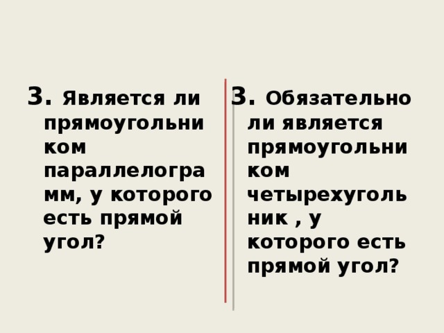 3. Является ли прямоугольником параллелограмм, у которого есть прямой угол? 3. Обязательно ли является прямоугольником четырехугольник , у которого есть прямой угол? 
