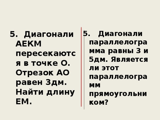 5. Диагонали АЕКМ пересекаются в точке О. Отрезок АО равен 3дм. Найти длину ЕМ. 5. Диагонали параллелограмма равны 3 и 5дм. Является ли этот параллелограмм прямоугольником? 