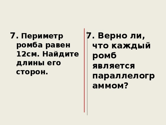 7.  Периметр ромба равен 12см. Найдите длины его сторон. 7. Верно ли, что каждый ромб является параллелограммом? 