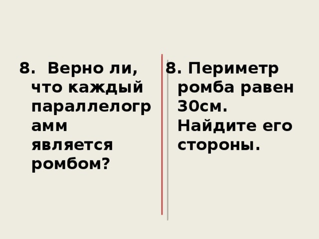 8. Верно ли, что каждый параллелограмм является ромбом? 8. Периметр ромба равен 30см. Найдите его стороны. 
