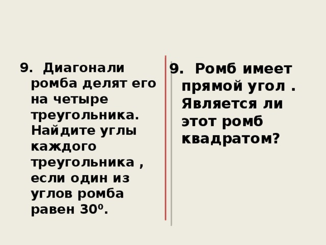 9. Диагонали ромба делят его на четыре треугольника. Найдите углы каждого треугольника , если один из углов ромба равен 30⁰. 9. Ромб имеет прямой угол . Является ли этот ромб квадратом? 