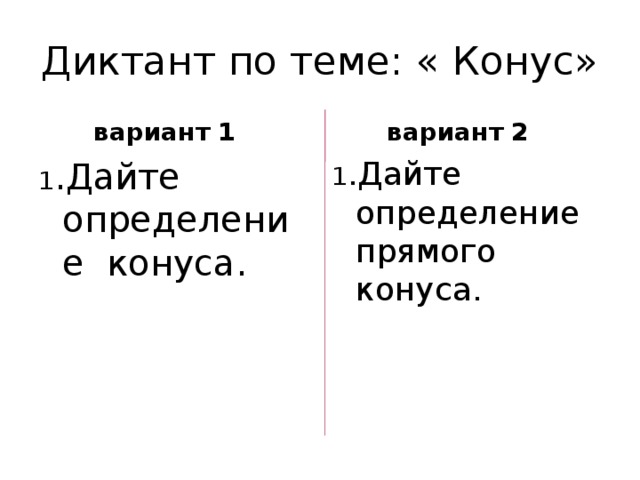 Диктант по теме: « Конус»  вариант 1 1 .Дайте определение конуса.  вариант 2 1 .Дайте определение прямого конуса. 