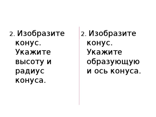 2. Изобразите конус. Укажите высоту и радиус конуса. 2. Изобразите конус. Укажите образующую и ось конуса. 