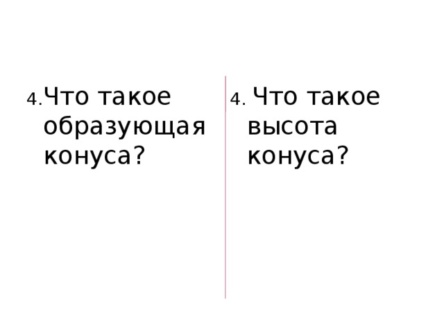 4. Что такое образующая конуса? 4. Что такое высота конуса? 