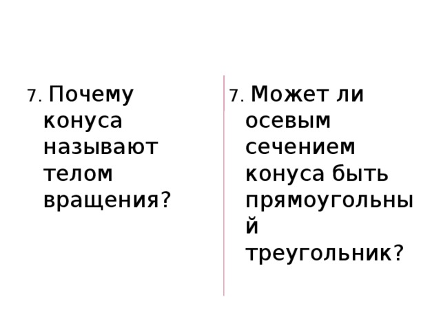 7. Почему конуса называют телом вращения? 7. Может ли осевым сечением конуса быть прямоугольный треугольник? 