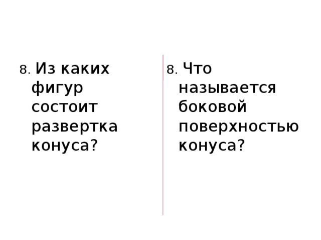 8. Из каких фигур состоит развертка конуса? 8. Что называется боковой поверхностью конуса? 