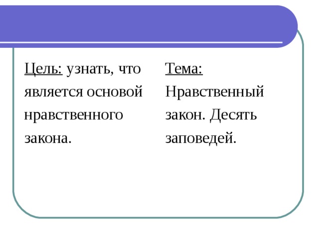 Цель: узнать, что является основой нравственного закона. Тема: Нравственный закон. Десять заповедей.