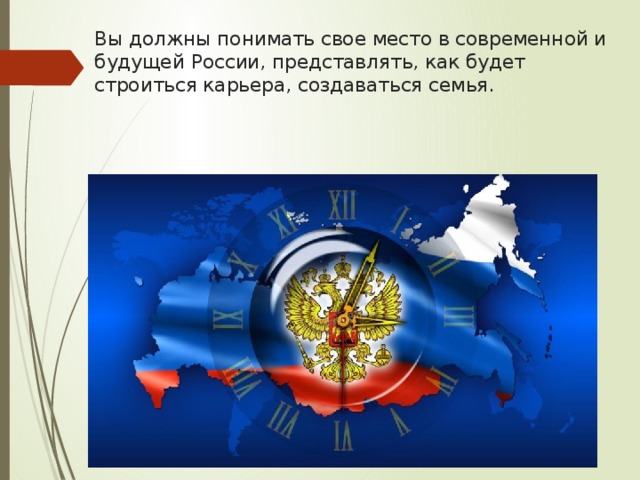 Вы должны понимать свое место в современной и будущей России, представлять, как будет строиться карьера, создаваться семья. 