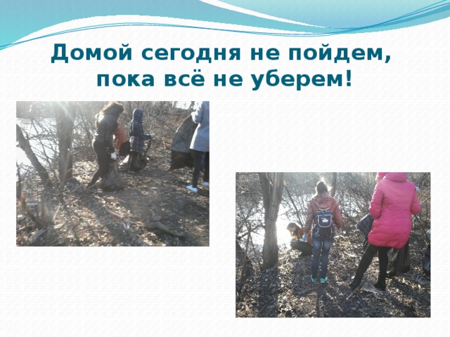 Домой сегодня не пойдем,  пока всё не уберем! 