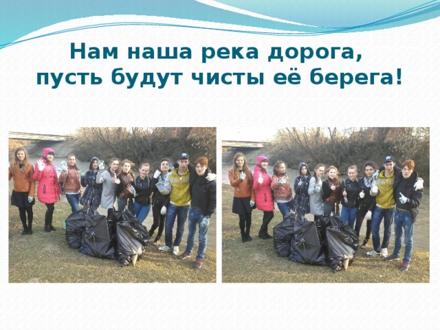 Нам наша река дорога,  пусть будут чисты её берега! 