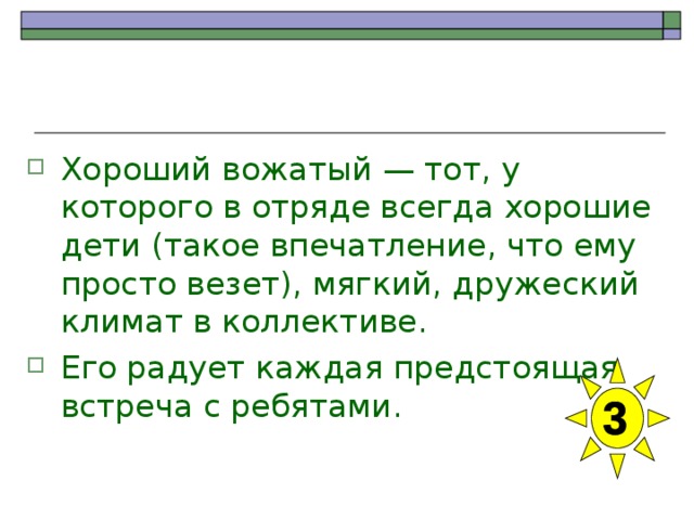 Хороший вожатый — тот, у которого в отряде всегда хорошие дети (такое впечатление, что ему просто везет), мягкий, дружеский климат в коллективе. Его радует каждая предстоящая встреча с ребятами. 