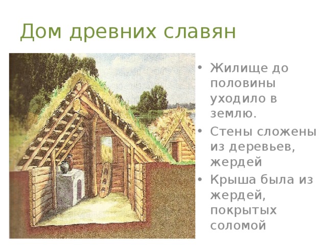 Дом древних славян Жилище до половины уходило в землю. Стены сложены из деревьев, жердей Крыша была из жердей, покрытых соломой 