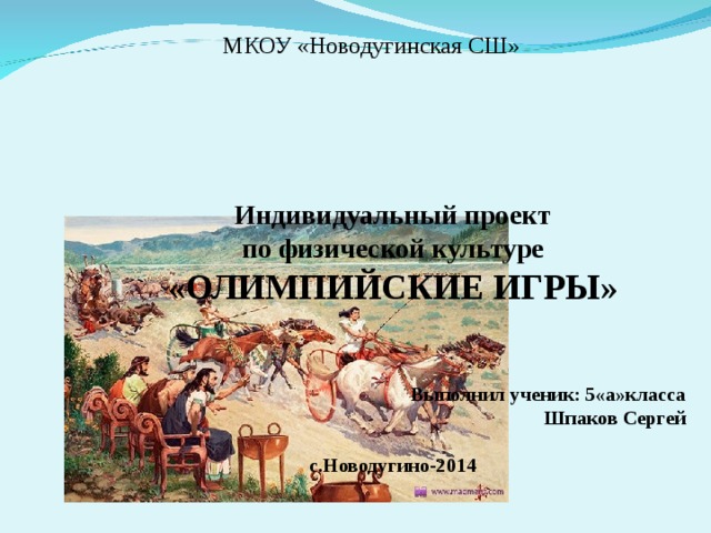 МКОУ «Новодугинская СШ»     Индивидуальный проект по физической культуре « ОЛИМПИЙСКИЕ ИГРЫ » Выполнил ученик: 5«а»класса  Шпаков Сергей  с.Новодугино-2014 