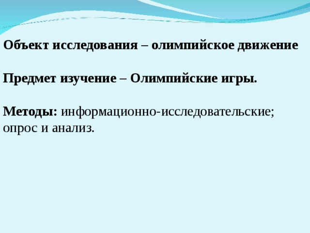 Объект исследования – олимпийское движение Предмет изучение – Олимпийские игры. Методы: информационно-исследовательские; опрос и анализ. 
