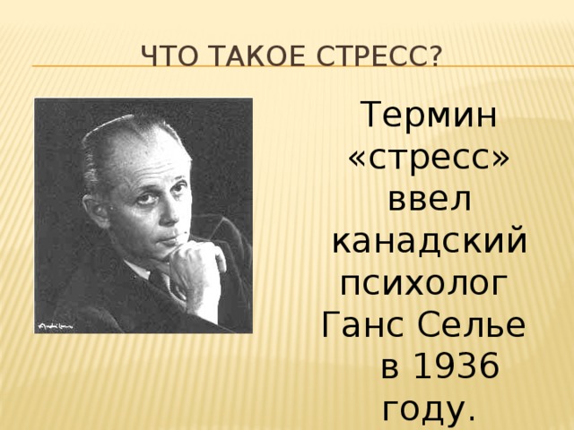 Что такое стресс? Термин «стресс» ввел канадский психолог Ганс Селье в 1936 году. 