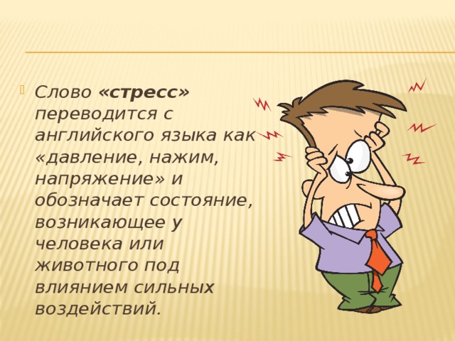 Слово «стресс» переводится с английского языка как «давление, нажим, напряжение» и обозначает состояние, возникающее у человека или животного под влиянием сильных воздействий. 