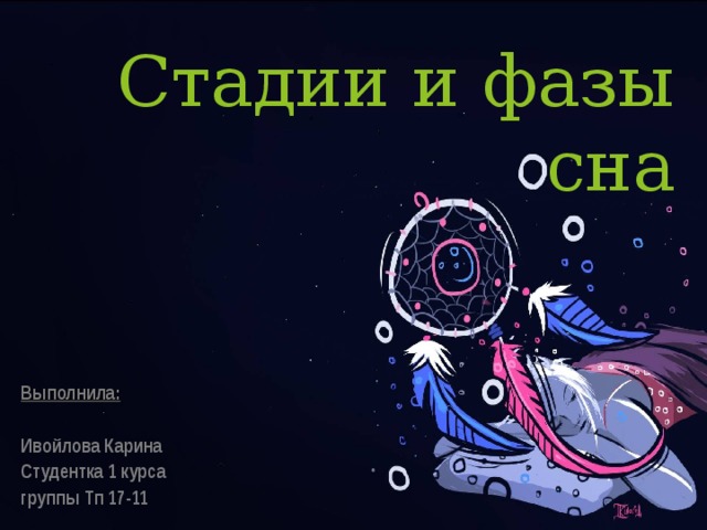 Стадии и фазы сна Выполнила:  Ивойлова Карина Студентка 1 курса группы Тп 17-11 