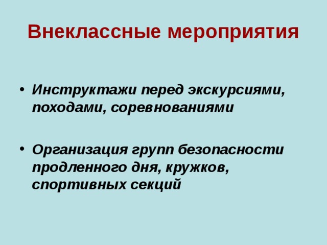 Внеклассные мероприятия  Инструктажи перед экскурсиями, походами, соревнованиями  Организация групп безопасности продленного дня, кружков, спортивных секций 