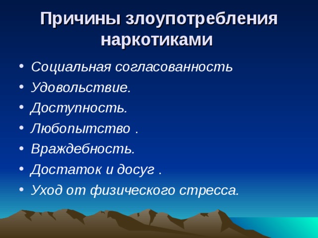 Причины злоупотребления наркотиками  Социальная согласованность Удовольствие. Доступность. Любопытство Враждебность. Достаток и досуг Уход от физического стресса. 
