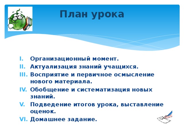 План урока   Организационный момент. Актуализация знаний учащихся. Восприятие и первичное осмысление нового материала. Обобщение и систематизация новых знаний. Подведение итогов урока, выставление оценок. Домашнее задание. 