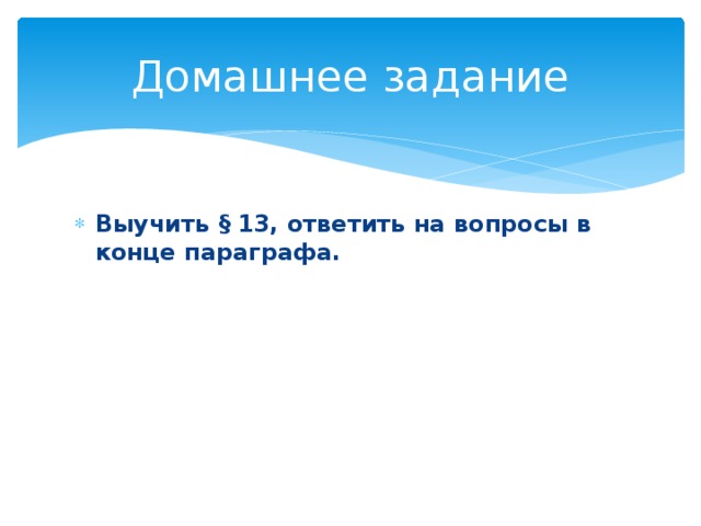 Домашнее задание Выучить § 13, ответить на вопросы в конце параграфа. 