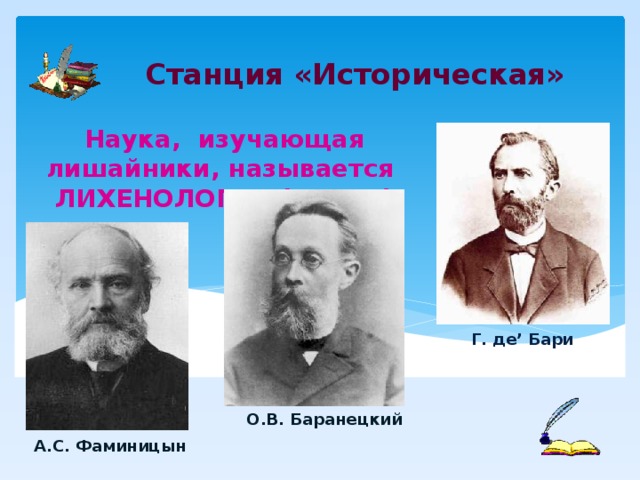 Станция «Историческая» Наука, изучающая лишайники, называется ЛИХЕНОЛОГИЯ (1803 г) Г. де’ Бари О.В. Баранецкий А.С. Фаминицын 