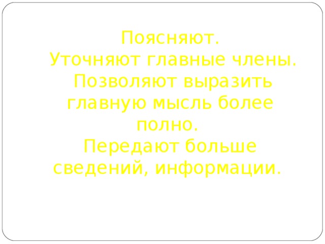 Поясняют.  Уточняют главные члены.  Позволяют выразить главную мысль более полно.  Передают больше сведений, информации. 