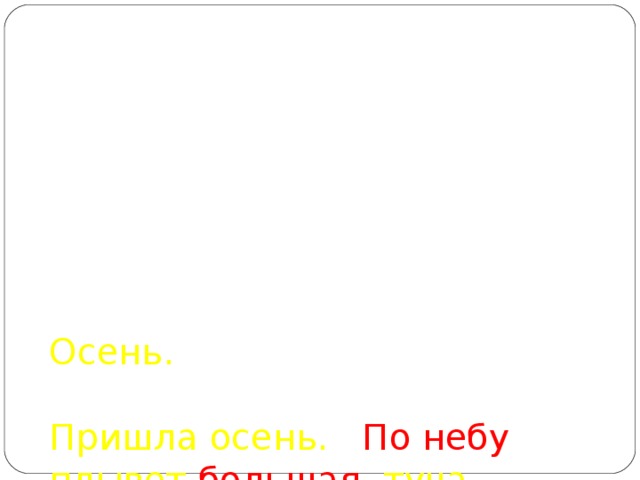 Осень.     Пришла осень. По небу плывет большая туча . Часто льет проливной дождь. Дует холодный ветер. Ребята ждут пушистого снега . Скоро наступит зима.   