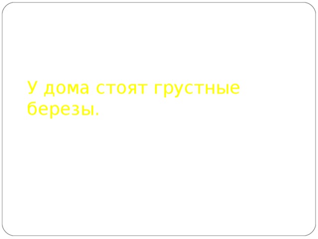 У дома стоят грустные березы. 
