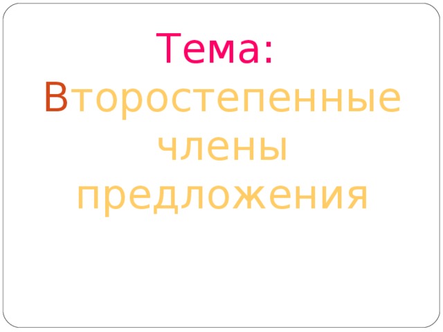Тема:   В торостепенные члены предложения 