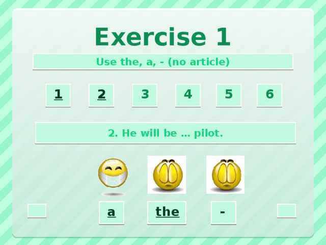 Exercise 1 Use the, a, - (no article) 2  3  4  5  6  1  2. He will be … pilot. a  -  the