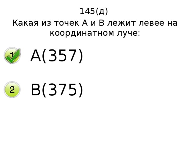 145(д) Какая из точек А и В лежит левее на координатном луче: А(357) В(375) 