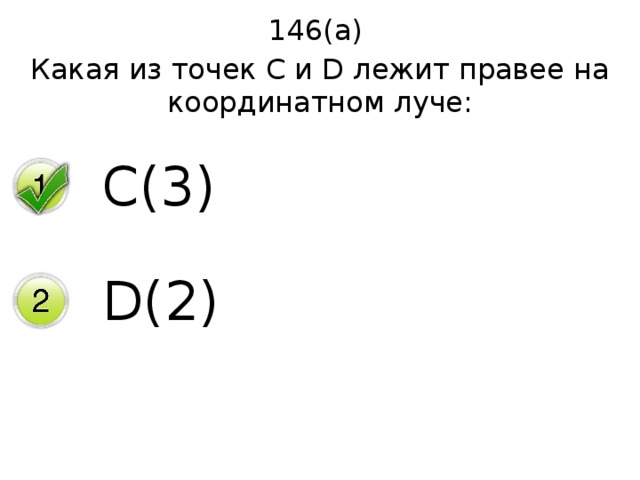 146(а) Какая из точек С и D лежит правее на координатном луче: C(3) D(2) 