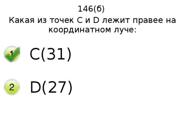146(б) Какая из точек С и D лежит правее на координатном луче: C(31) D(27) 