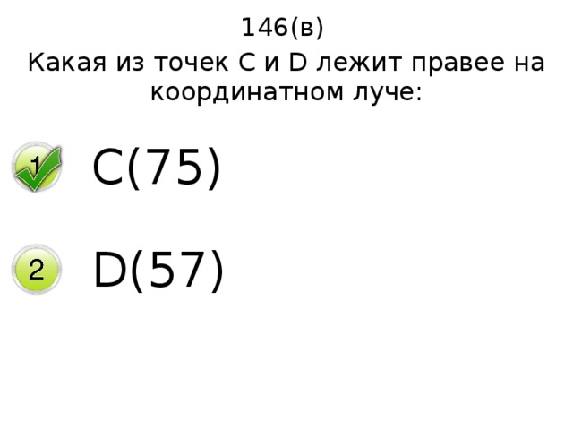 146(в) Какая из точек С и D лежит правее на координатном луче: C(75) D(57) 