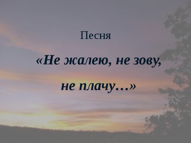Песня  «Не жалею, не зову, не плачу…»     