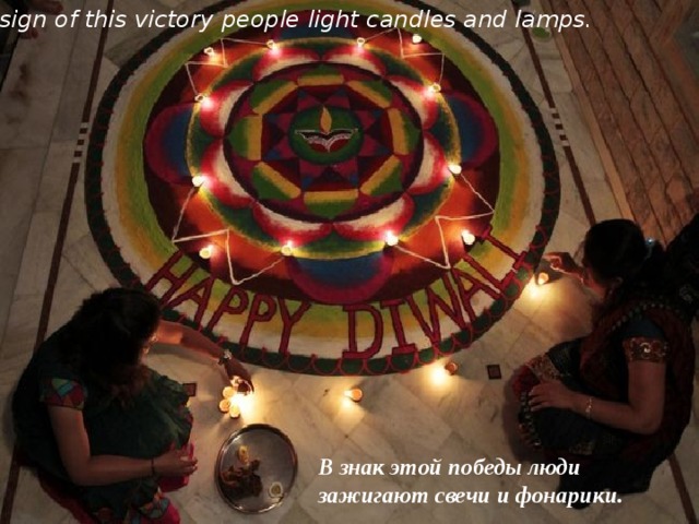 As a sign of this victory people light candles and lamps. В знак этой победы люди зажигают свечи и фонарики. 