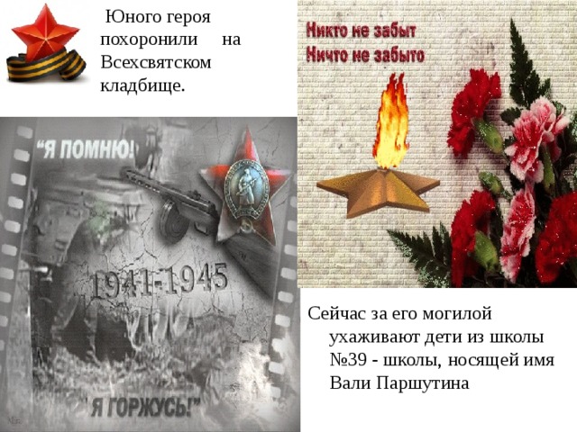  Юного героя похоронили на Всехсвятском кладбище. Сейчас за его могилой ухаживают дети из школы №39 - школы, носящей имя Вали Паршутина 