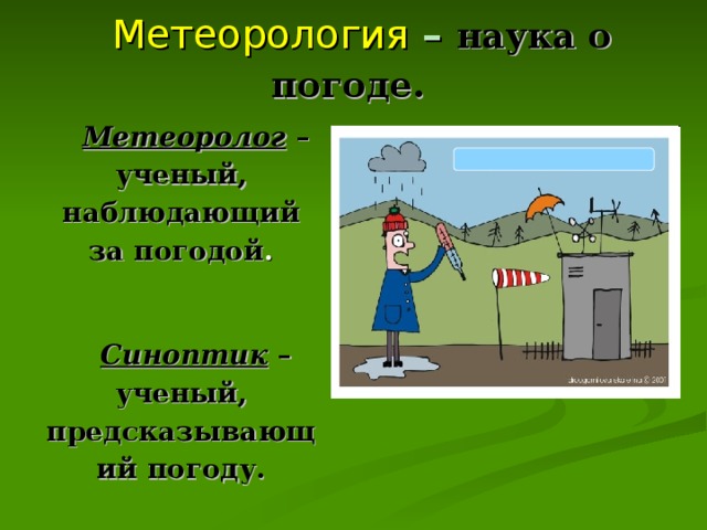 Метеорология – наука о погоде. Метеоролог – ученый, наблюдающий за погодой .  Синоптик – ученый, предсказывающий погоду.