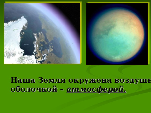 Наша Земля окружена воздушной оболочкой – атмосферой.
