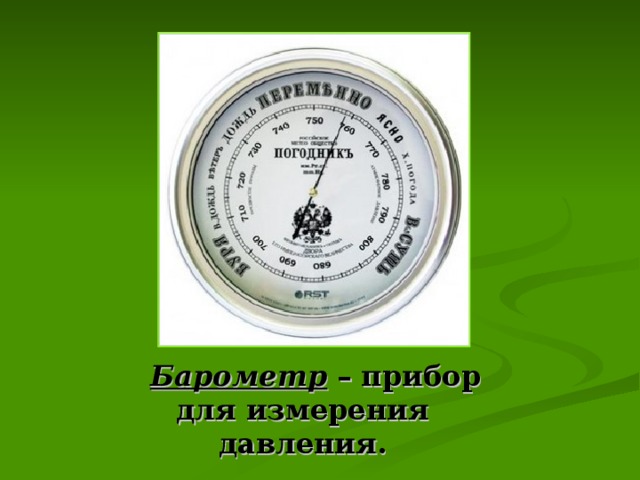 Барометр – прибор для измерения давления.