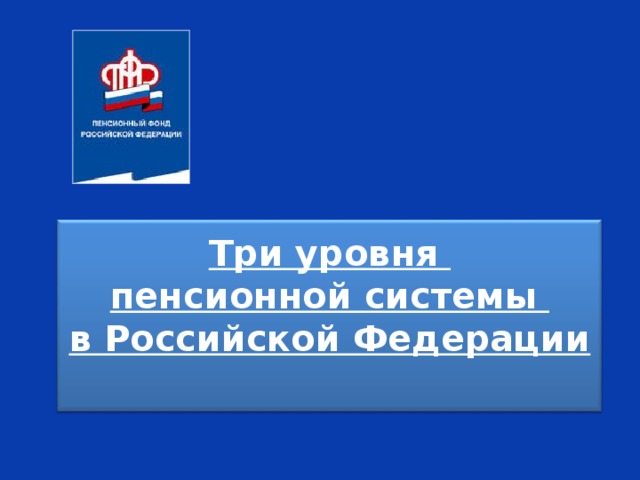 Три уровня  пенсионной системы  в Российской Федерации   