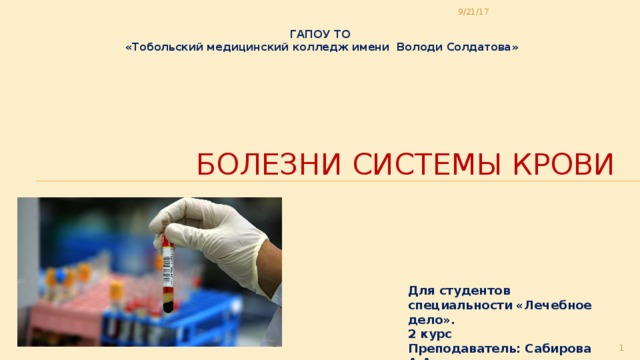 9/21/17 ГАПОУ ТО «Тобольский медицинский колледж имени Володи Солдатова» Болезни системы крови Для студентов специальности «Лечебное дело». 2 курс Преподаватель: Сабирова А.А.  