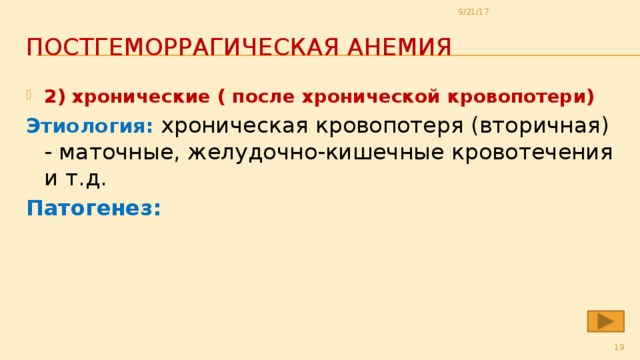 9/21/17 постгеморрагическая анемия 2) хронические ( после хронической кровопотери) Этиология: хроническая кровопотеря (вторичная) - маточные, желудочно-кишечные кровотечения и т.д. Патогенез:  