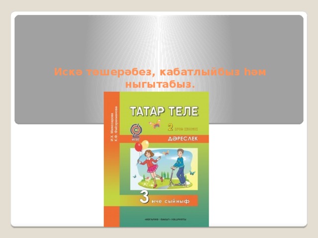Искә төшерәбез, кабатлыйбыз һәм ныгытабыз. 