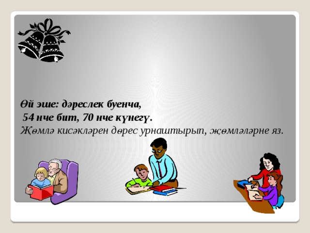  Өй эше: дәреслек буенча,  54 нче бит, 70 нче күнегү.  Җөмлә кисәкләрен дөрес урнаштырып, җөмләләрне яз. 