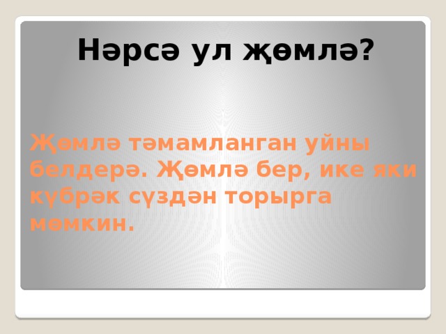 Нәрсә ул җөмлә? Җөмлә тәмамланган уйны белдерә. Җөмлә бер, ике яки күбрәк сүздән торырга мөмкин. 