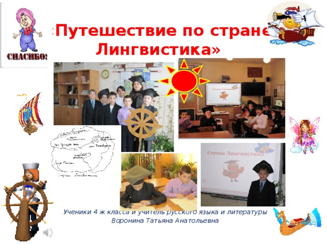 «Путешествие по стране Лингвистика»                  Ученики 4 ж класса и учитель русского языка и литературы Воронина Татьяна Анатольевна 