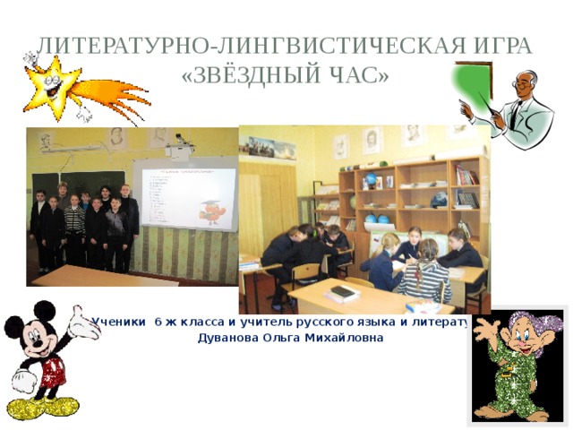 Литературно-лингвистическая игра «Звёздный час»              Ученики 6 ж класса и учитель русского языка и литературы Дуванова Ольга Михайловна 