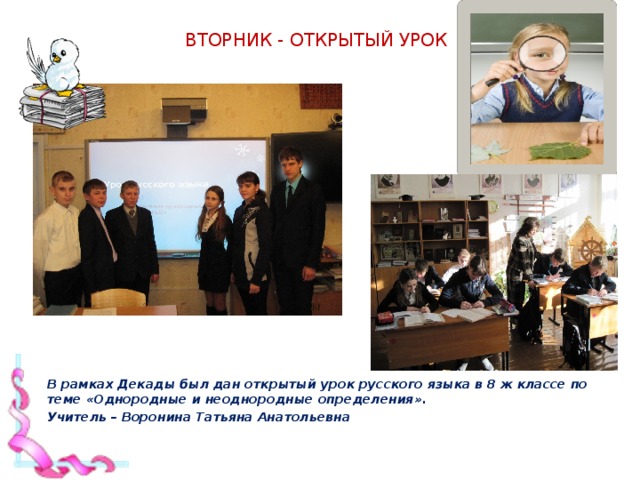 Вторник - Открытый урок   В рамках Декады был дан открытый урок русского языка в 8 ж классе по теме «Однородные и неоднородные определения». Учитель – Воронина Татьяна Анатольевна  